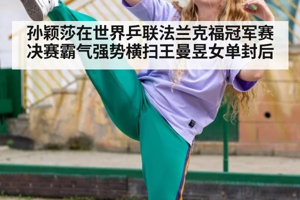 孙颖莎在世界乒联法兰克福冠军赛决赛霸气强势横扫王曼昱女单封后