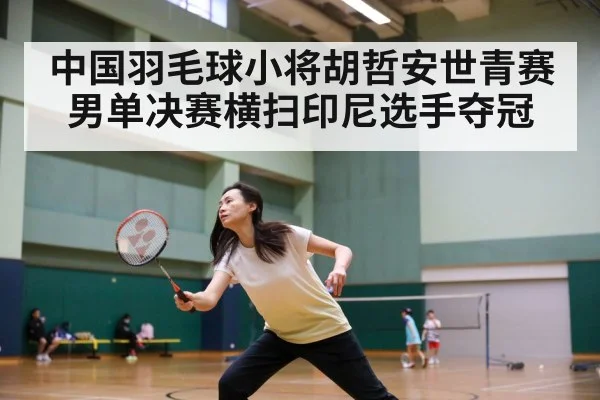 中国羽毛球小将胡哲安世青赛男单决赛横扫印尼选手夺冠